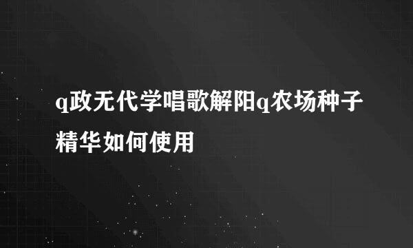 q政无代学唱歌解阳q农场种子精华如何使用