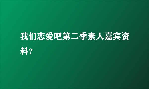 我们恋爱吧第二季素人嘉宾资料？