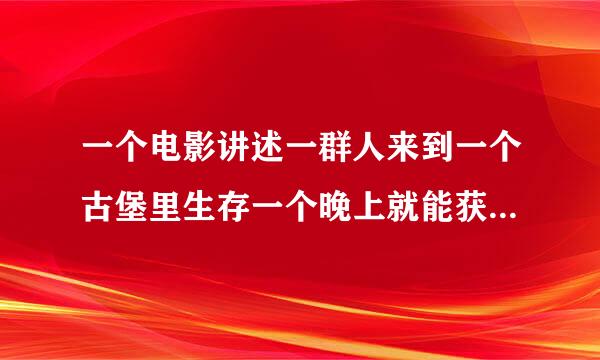 一个电影讲述一群人来到一个古堡里生存一个晚上就能获得奖金最后只活下来2人（不是鬼入侵和古堡幽灵）