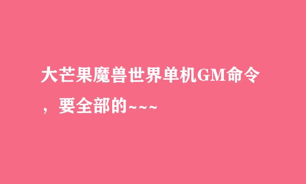 大芒果魔兽世界单机GM命令，要全部的~~~