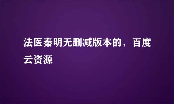 法医秦明无删减版本的，百度云资源