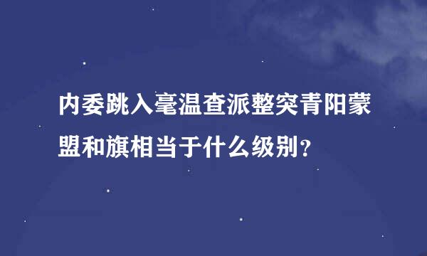 内委跳入毫温查派整突青阳蒙盟和旗相当于什么级别？