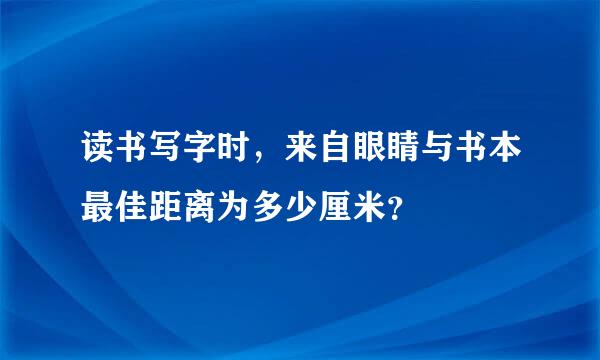 读书写字时，来自眼睛与书本最佳距离为多少厘米？