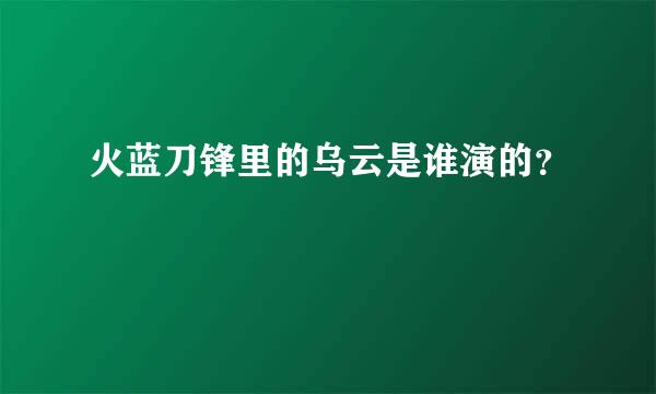 火蓝刀锋里的乌云是谁演的？