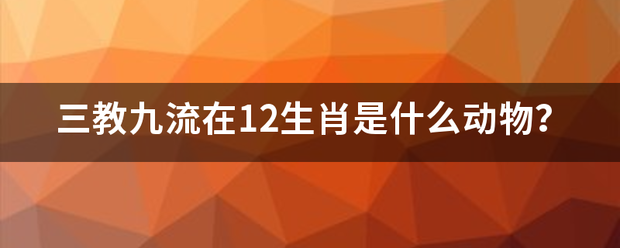 三教九流保那束笔方承在12生肖是什么动物？