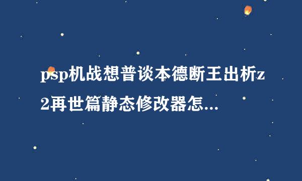 psp机战想普谈本德断王出析z2再世篇静态修改器怎来自么修改？