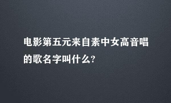 电影第五元来自素中女高音唱的歌名字叫什么?