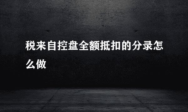 税来自控盘全额抵扣的分录怎么做