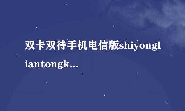 双卡双待手机电信版shiyongliantongkeyishangwangma