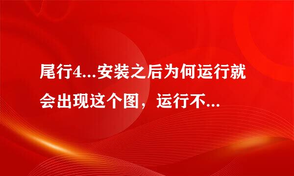 尾行4...安装之后为何运行就会出现这个图，运行不了？玩过的求大神指点一下，谢谢