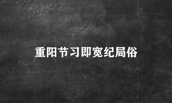 重阳节习即宽纪局俗