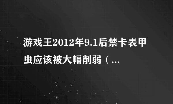 游戏王2012年9.1后禁卡表甲虫应该被大幅削弱（网上已经有实验后的禁卡表了？！