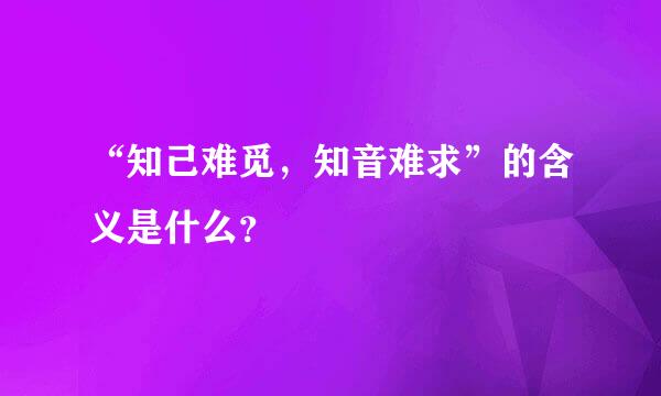 “知己难觅，知音难求”的含义是什么？