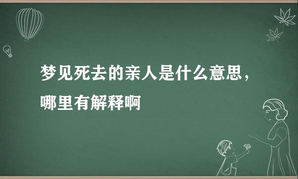 梦见死去的亲人是什么意思，哪里有解释啊