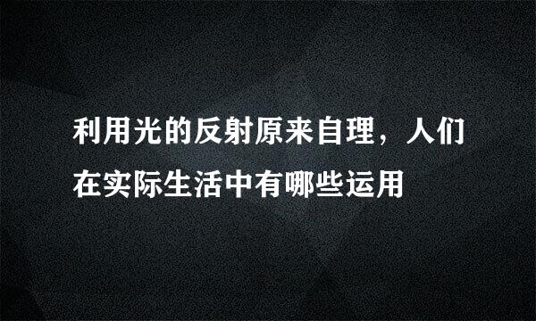 利用光的反射原来自理，人们在实际生活中有哪些运用