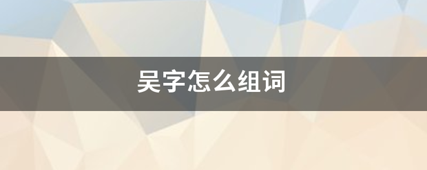 吴字怎么组词