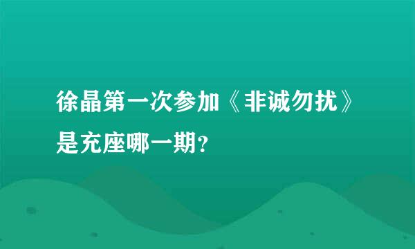 徐晶第一次参加《非诚勿扰》是充座哪一期？