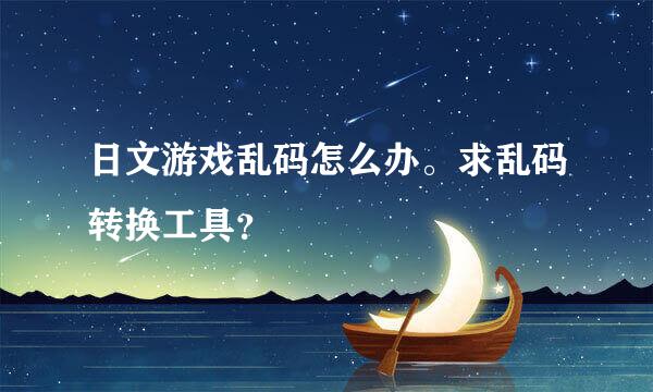 日文游戏乱码怎么办。求乱码转换工具？