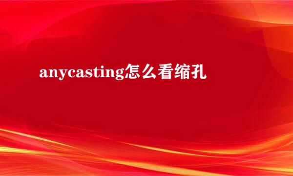 anycasting怎么看缩孔