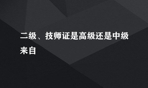 二级、技师证是高级还是中级来自