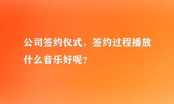 公司签约仪式，签约过程播放什么音乐好呢？