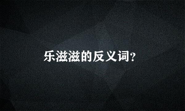 乐滋滋的反义词？