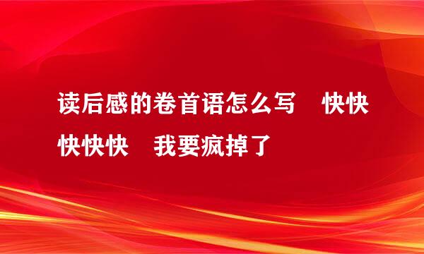 读后感的卷首语怎么写 快快快快快 我要疯掉了