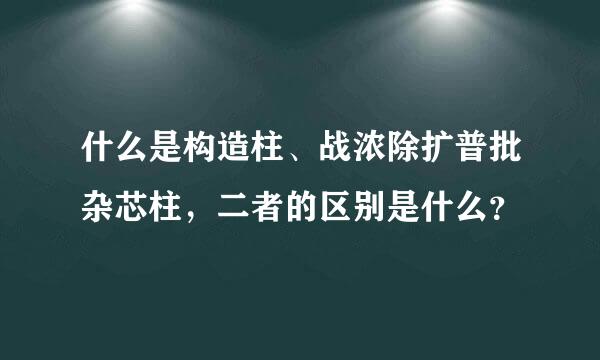 什么是构造柱、战浓除扩普批杂芯柱，二者的区别是什么？