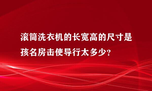 滚筒洗衣机的长宽高的尺寸是孩名房击使导行太多少？