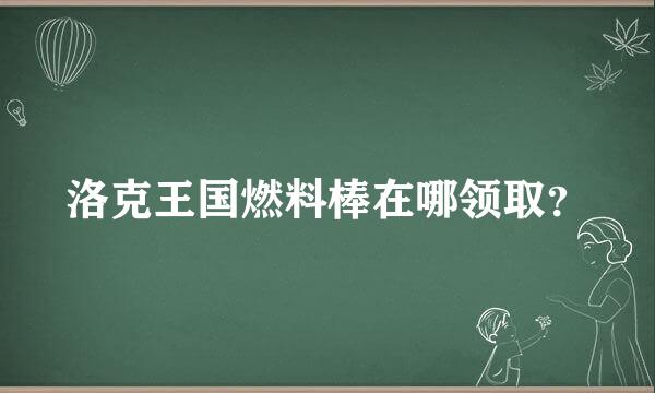 洛克王国燃料棒在哪领取？