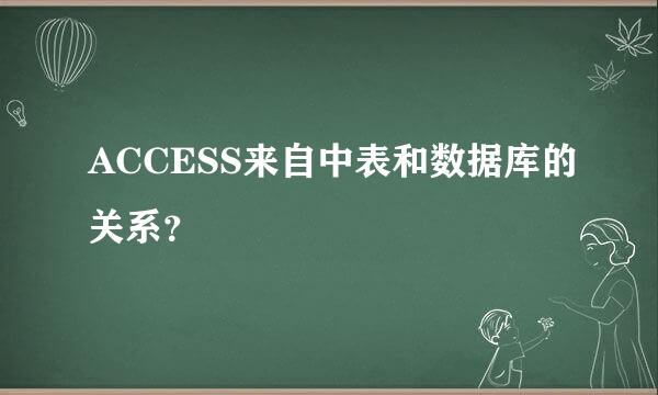 ACCESS来自中表和数据库的关系？