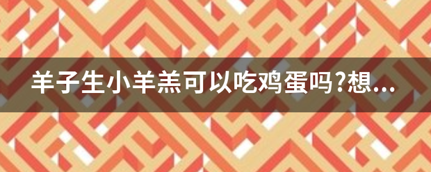 羊子生小羊羔可以吃鸡蛋吗?想给它补补身体