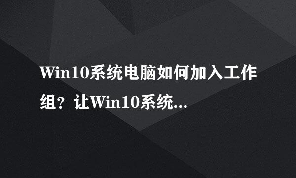 Win10系统电脑如何加入工作组？让Win10系统电脑加入工作组的方法