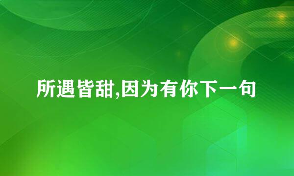 所遇皆甜,因为有你下一句