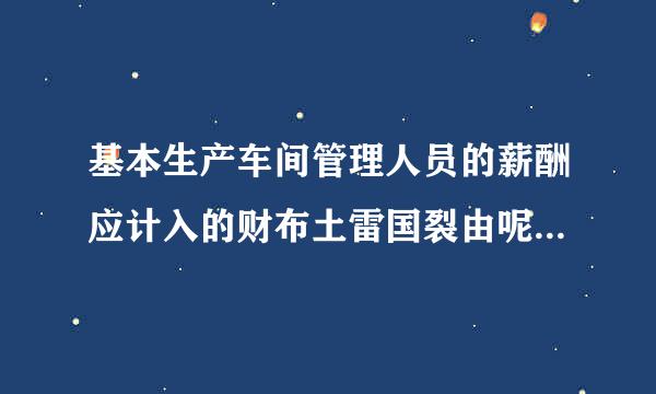 基本生产车间管理人员的薪酬应计入的财布土雷国裂由呢特会计科目是（ ）环。