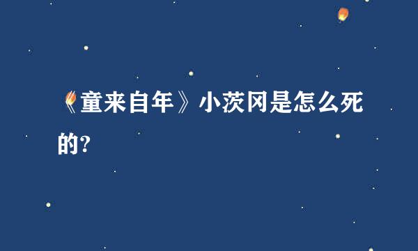 《童来自年》小茨冈是怎么死的?