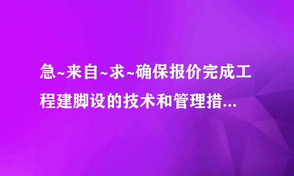 急~来自~求~确保报价完成工程建脚设的技术和管理措施？？？？