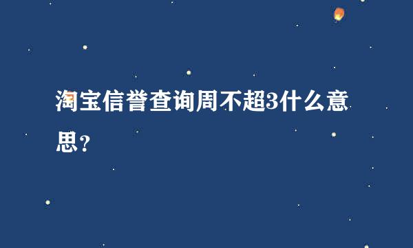 淘宝信誉查询周不超3什么意思？