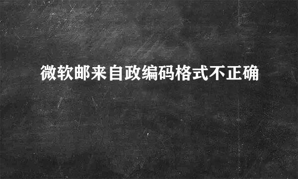 微软邮来自政编码格式不正确