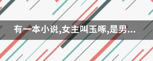 有一本小说跳宜建费品看州,女主叫玉啄,是男主给她起得,男主是她父皇(后来证实不是,这本小说