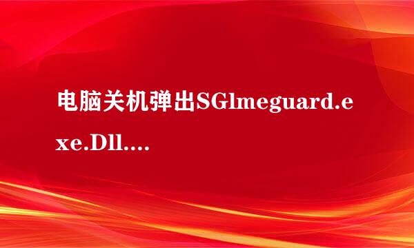 电脑关机弹出SGlmeguard.exe.Dll.应用程序初化失败。怎么办来自？