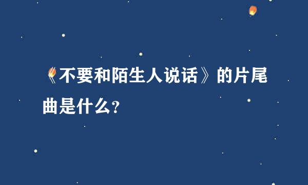 《不要和陌生人说话》的片尾曲是什么？