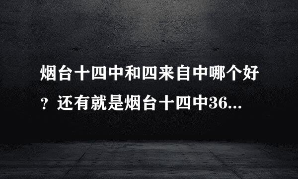 烟台十四中和四来自中哪个好？还有就是烟台十四中360问答是重点高中吗？