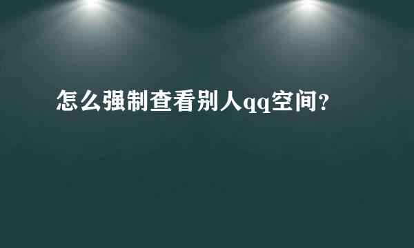 怎么强制查看别人qq空间？