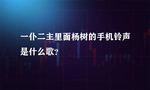 一仆二主里面杨树的手机铃声是什么歌？