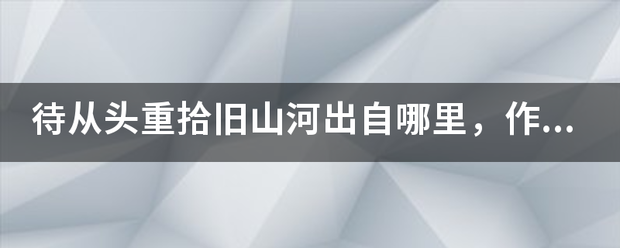 待从头重拾旧山河出自哪里，作者是谁