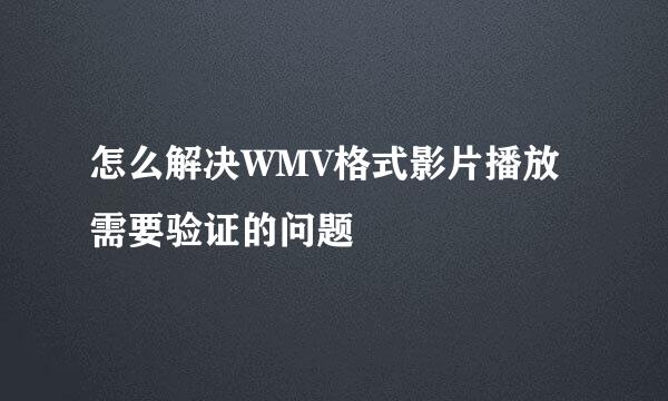 怎么解决WMV格式影片播放需要验证的问题