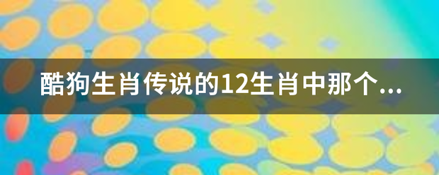 酷狗生肖传说的12生肖中那个最厉害。