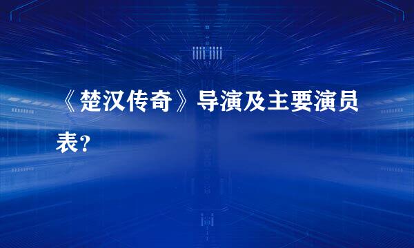 《楚汉传奇》导演及主要演员表？