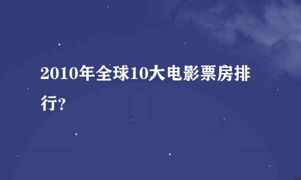 2010年全球10大电影票房排行？